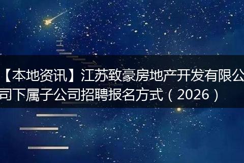 【本地资讯】江苏致豪房地产开发有限公司下属子公司招聘报名方式（2026）