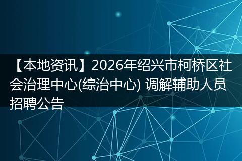 【本地资讯】2026年绍兴市柯桥区社会治理中心(综治中心) 调解辅助人员招聘公告