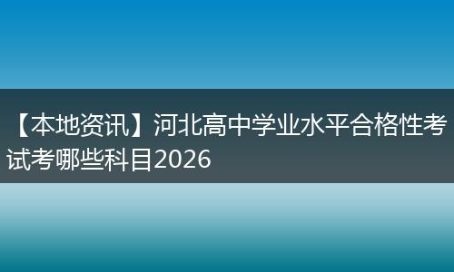 【本地资讯】河北高中学业水平合格性考试考哪些科目2026