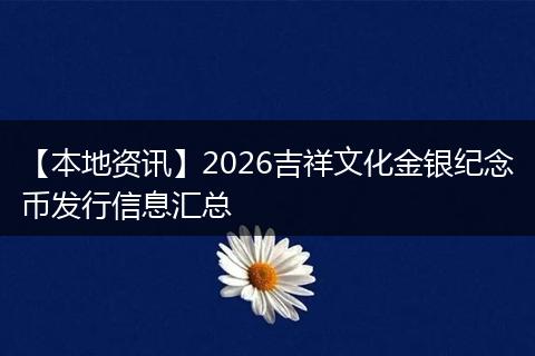 【本地资讯】2026吉祥文化金银纪念币发行信息汇总