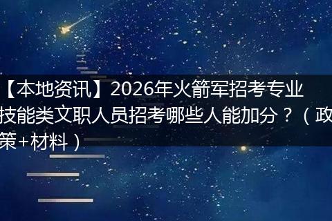 【本地资讯】2026年火箭军招考专业技能类文职人员招考哪些人能加分？（政策+材料）
