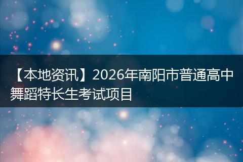 【本地资讯】2026年南阳市普通高中舞蹈特长生考试项目