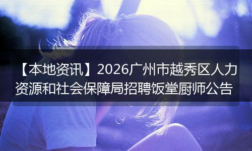【本地资讯】2026广州市越秀区人力资源和社会保障局招聘饭堂厨师公告