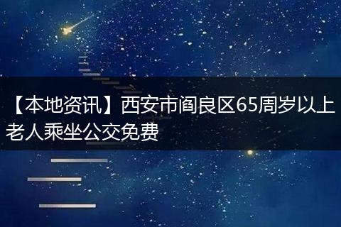 【本地资讯】西安市阎良区65周岁以上老人乘坐公交免费