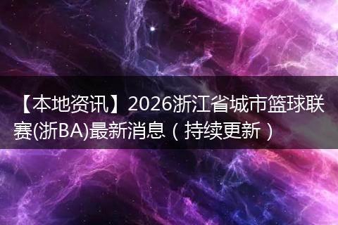 【本地资讯】2026浙江省城市篮球联赛(浙BA)最新消息（持续更新）
