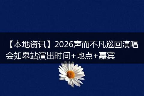 【本地资讯】2026声而不凡巡回演唱会如皋站演出时间+地点+嘉宾