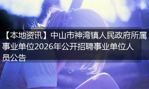 【本地资讯】中山市神湾镇人民政府所属事业单位2026年公开招聘事业单位人员公告