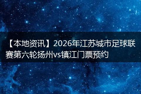 【本地资讯】2026年江苏城市足球联赛第六轮扬州vs镇江门票预约