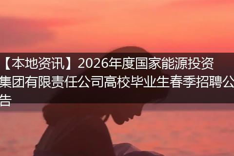 【本地资讯】2026年度国家能源投资集团有限责任公司高校毕业生春季招聘公告