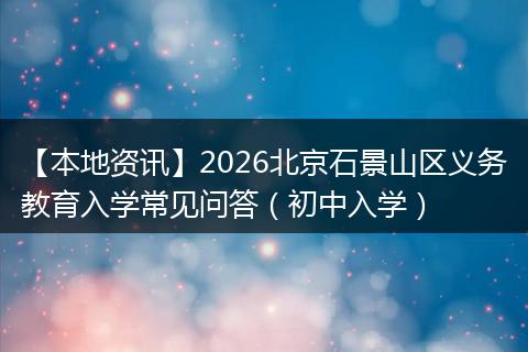 【本地资讯】2026北京石景山区义务教育入学常见问答（初中入学）