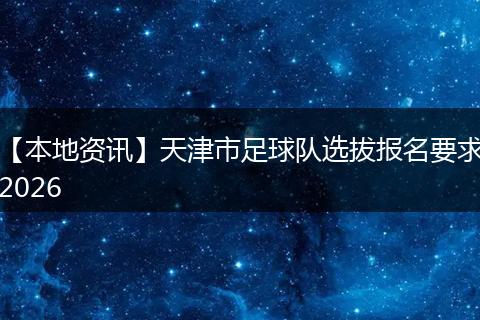【本地资讯】天津市足球队选拔报名要求2026