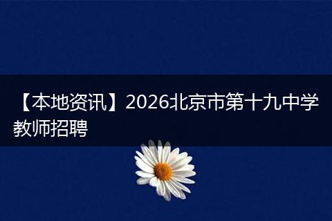 【本地资讯】2026北京市第十九中学教师招聘