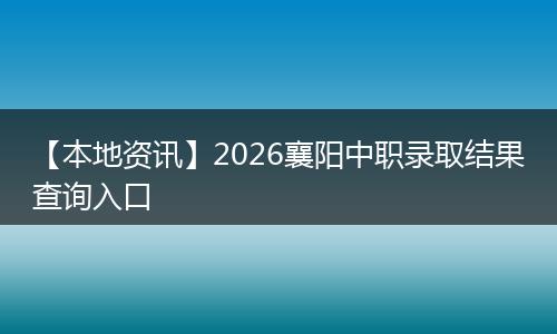 【本地资讯】2026襄阳中职录取结果查询入口