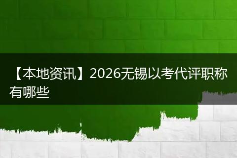 【本地资讯】2026无锡以考代评职称有哪些