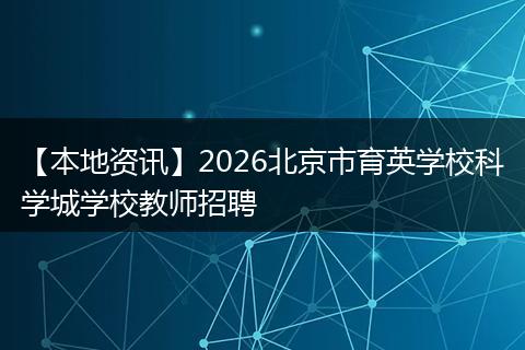 【本地资讯】2026北京市育英学校科学城学校教师招聘