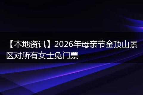 【本地资讯】2026年母亲节金顶山景区对所有女士免门票