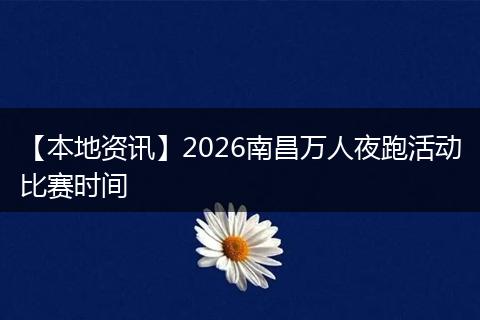 【本地资讯】2026南昌万人夜跑活动比赛时间