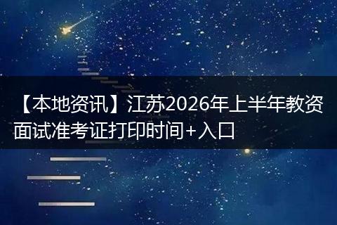 【本地资讯】江苏2026年上半年教资面试准考证打印时间+入口