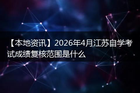 【本地资讯】2026年4月江苏自学考试成绩复核范围是什么