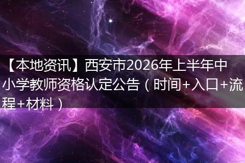 【本地资讯】西安市2026年上半年中小学教师资格认定公告（时间+入口+流程+材料）