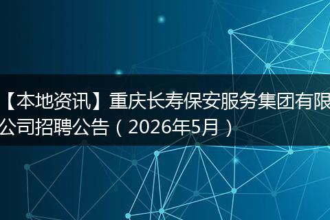 【本地资讯】重庆长寿保安服务集团有限公司招聘公告（2026年5月）