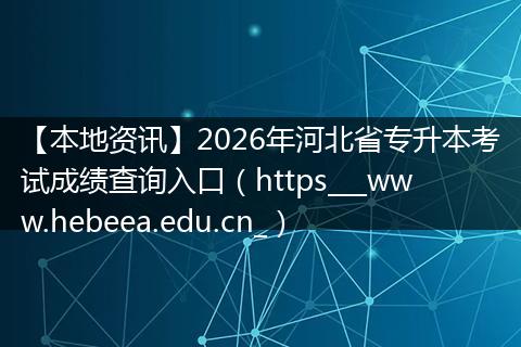 【本地资讯】2026年河北省专升本考试成绩查询入口（https___www.hebeea.edu.cn_）