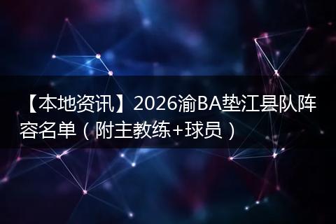 【本地资讯】2026渝BA垫江县队阵容名单（附主教练+球员）