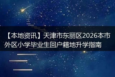 【本地资讯】天津市东丽区2026本市外区小学毕业生回户籍地升学指南