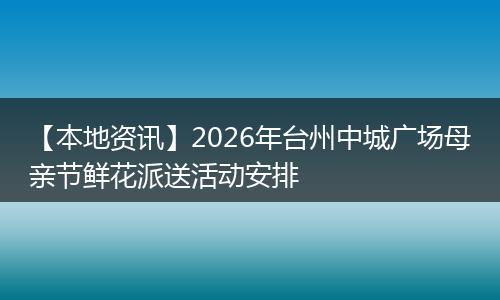 【本地资讯】2026年台州中城广场母亲节鲜花派送活动安排