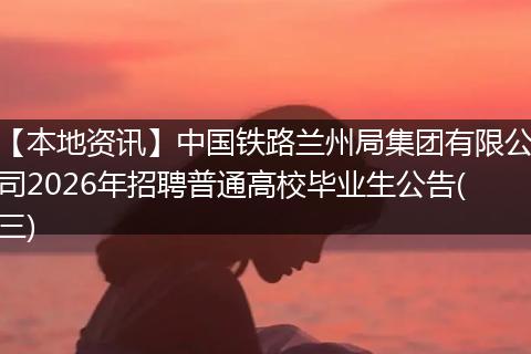 【本地资讯】中国铁路兰州局集团有限公司2026年招聘普通高校毕业生公告(三)