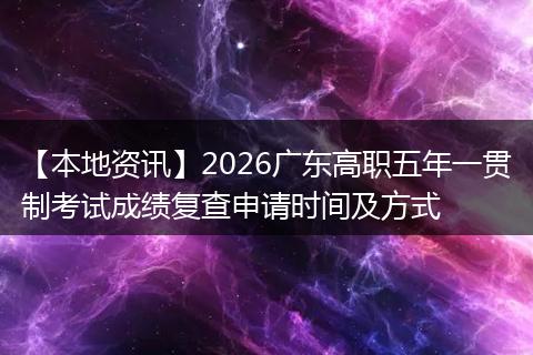 【本地资讯】2026广东高职五年一贯制考试成绩复查申请时间及方式