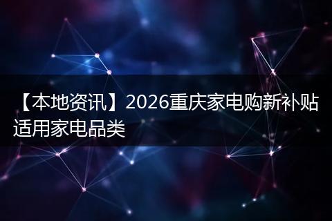 【本地资讯】2026重庆家电购新补贴适用家电品类