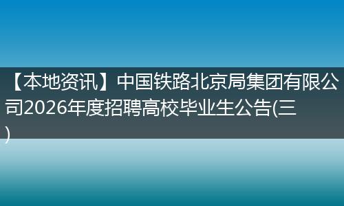 【本地资讯】中国铁路北京局集团有限公司2026年度招聘高校毕业生公告(三)