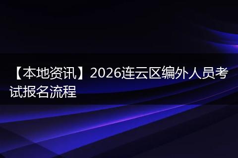【本地资讯】2026连云区编外人员考试报名流程