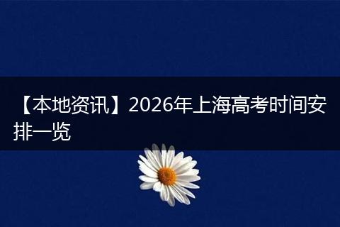 【本地资讯】2026年上海高考时间安排一览