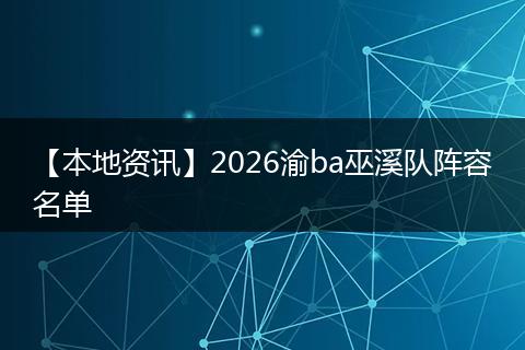 【本地资讯】2026渝ba巫溪队阵容名单