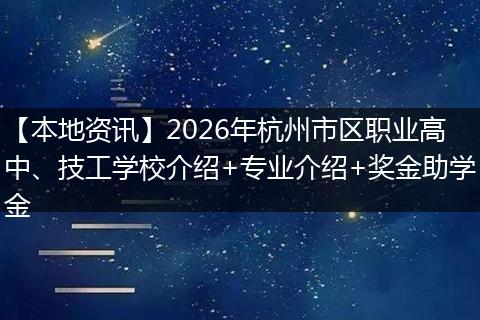【本地资讯】2026年杭州市区职业高中、技工学校介绍+专业介绍+奖金助学金