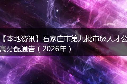 【本地资讯】石家庄市第九批市级人才公寓分配通告（2026年）