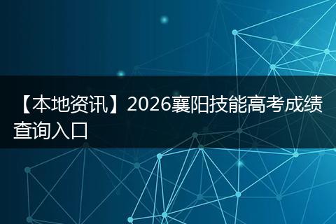 【本地资讯】2026襄阳技能高考成绩查询入口