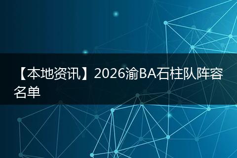 【本地资讯】2026渝BA石柱队阵容名单