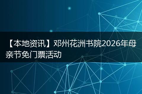 【本地资讯】邓州花洲书院2026年母亲节免门票活动