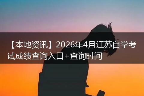 【本地资讯】2026年4月江苏自学考试成绩查询入口+查询时间