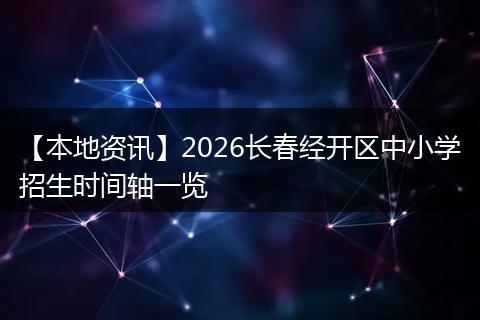 【本地资讯】2026长春经开区中小学招生时间轴一览