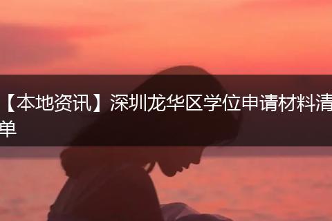 【本地资讯】深圳龙华区学位申请材料清单