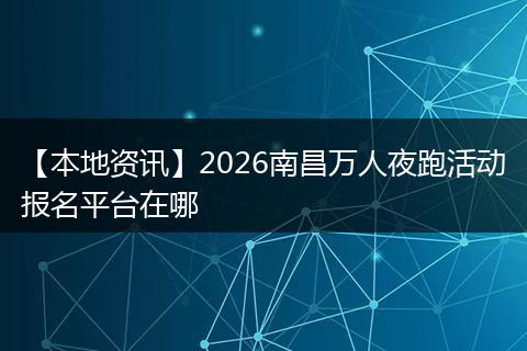 【本地资讯】2026南昌万人夜跑活动报名平台在哪