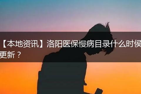 【本地资讯】洛阳医保慢病目录什么时侯更新？