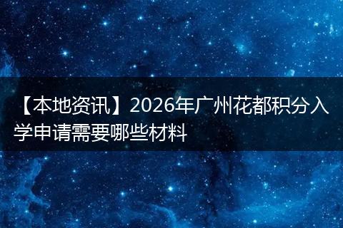 【本地资讯】2026年广州花都积分入学申请需要哪些材料