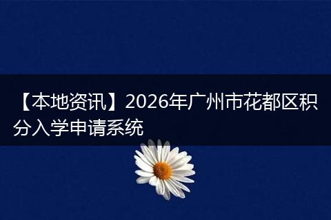 【本地资讯】2026年广州市花都区积分入学申请系统