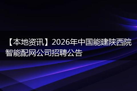 【本地资讯】2026年中国能建陕西院智能配网公司招聘公告