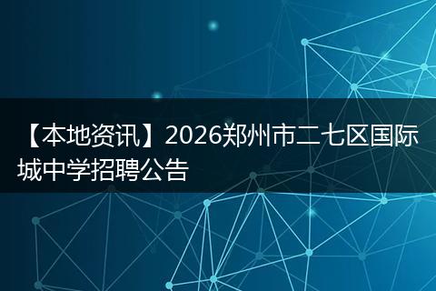 【本地资讯】2026郑州市二七区国际城中学招聘公告